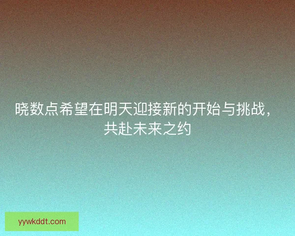 晓数点希望在明天迎接新的开始与挑战，共赴未来之约