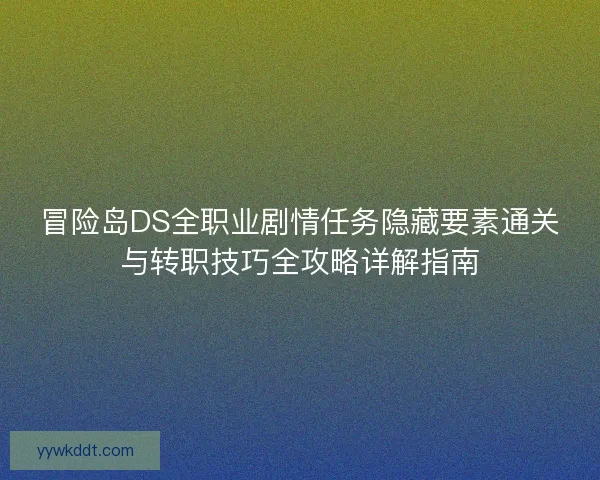 冒险岛DS全职业剧情任务隐藏要素通关与转职技巧全攻略详解指南