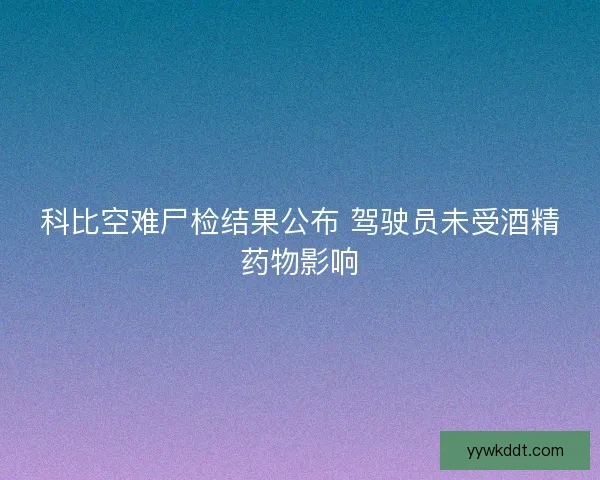 科比空难尸检结果公布 驾驶员未受酒精药物影响