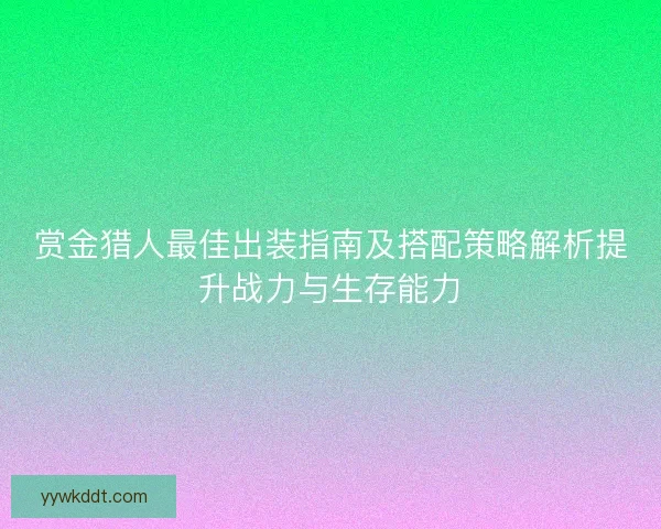 赏金猎人最佳出装指南及搭配策略解析提升战力与生存能力