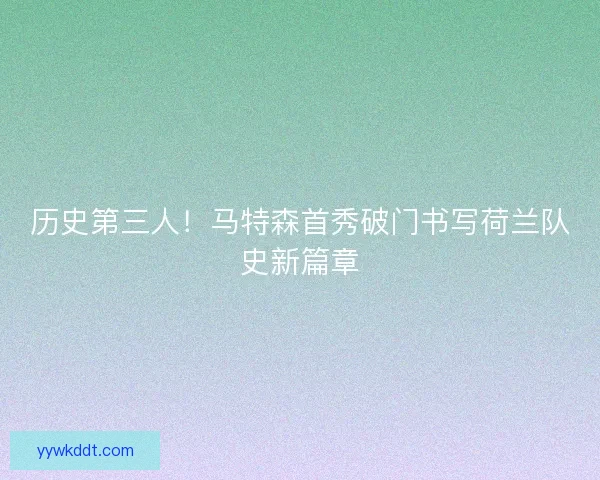 历史第三人！马特森首秀破门书写荷兰队史新篇章
