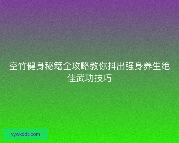 空竹健身秘籍全攻略教你抖出强身养生绝佳武功技巧