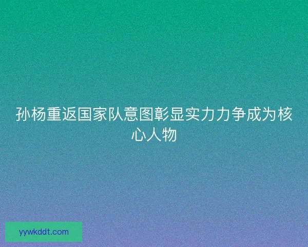 孙杨重返国家队意图彰显实力力争成为核心人物
