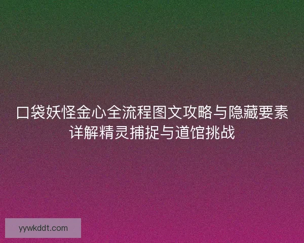 口袋妖怪金心全流程图文攻略与隐藏要素详解精灵捕捉与道馆挑战