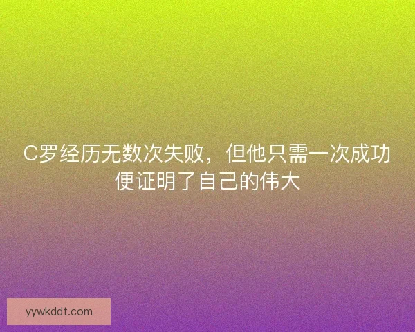 C罗经历无数次失败，但他只需一次成功便证明了自己的伟大
